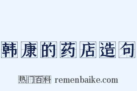 韩康的药店造句是什么意思的图片